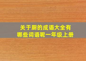 关于厨的成语大全有哪些词语呢一年级上册