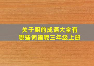 关于厨的成语大全有哪些词语呢三年级上册