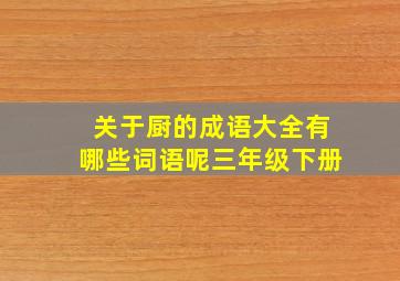 关于厨的成语大全有哪些词语呢三年级下册