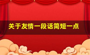 关于友情一段话简短一点