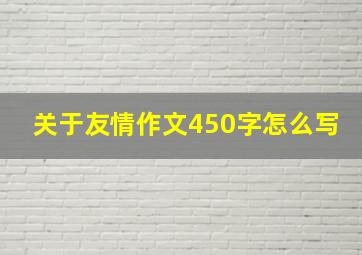 关于友情作文450字怎么写