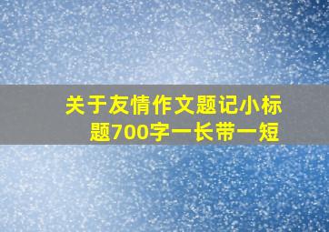 关于友情作文题记小标题700字一长带一短