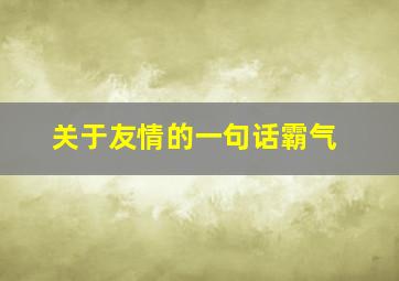 关于友情的一句话霸气