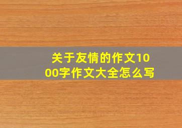 关于友情的作文1000字作文大全怎么写