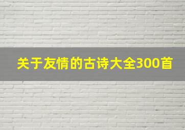 关于友情的古诗大全300首