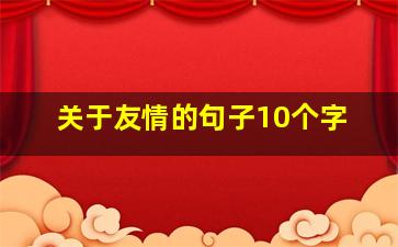 关于友情的句子10个字