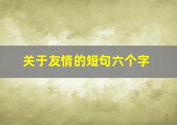 关于友情的短句六个字