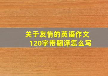 关于友情的英语作文120字带翻译怎么写