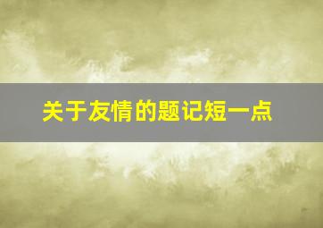 关于友情的题记短一点