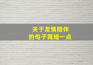 关于友情陪伴的句子简短一点