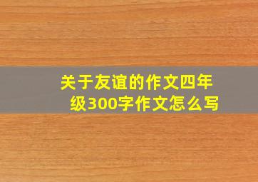 关于友谊的作文四年级300字作文怎么写