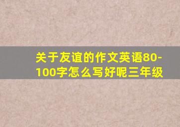 关于友谊的作文英语80-100字怎么写好呢三年级