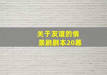 关于友谊的情景剧剧本20幕