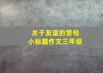 关于友谊的警句小标题作文三年级