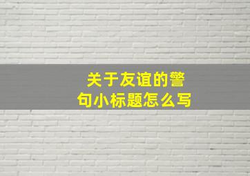 关于友谊的警句小标题怎么写