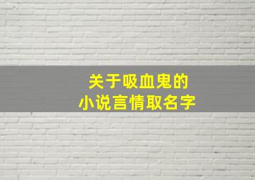 关于吸血鬼的小说言情取名字