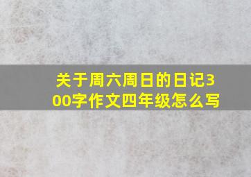 关于周六周日的日记300字作文四年级怎么写