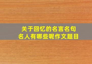 关于回忆的名言名句名人有哪些呢作文题目