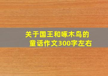 关于国王和啄木鸟的童话作文300字左右