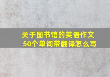 关于图书馆的英语作文50个单词带翻译怎么写