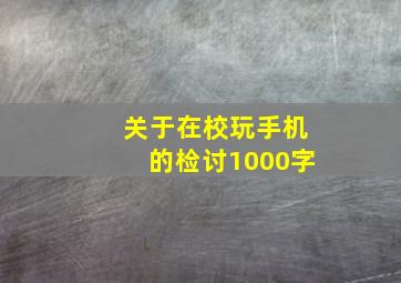 关于在校玩手机的检讨1000字