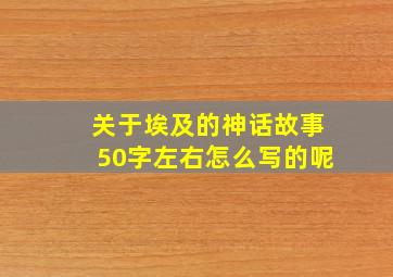 关于埃及的神话故事50字左右怎么写的呢