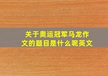 关于奥运冠军马龙作文的题目是什么呢英文