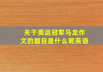 关于奥运冠军马龙作文的题目是什么呢英语