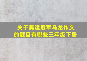 关于奥运冠军马龙作文的题目有哪些三年级下册