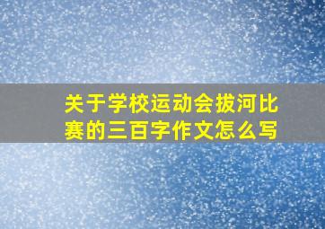 关于学校运动会拔河比赛的三百字作文怎么写