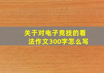 关于对电子竞技的看法作文300字怎么写