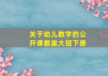 关于幼儿数字的公开课教案大班下册