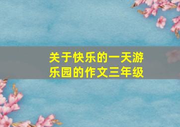 关于快乐的一天游乐园的作文三年级