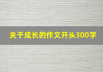 关于成长的作文开头300字