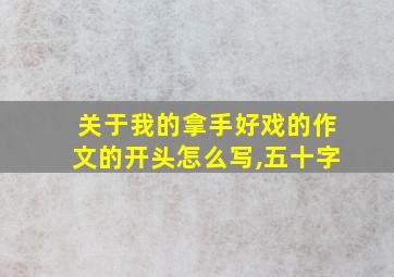 关于我的拿手好戏的作文的开头怎么写,五十字