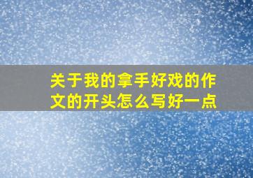 关于我的拿手好戏的作文的开头怎么写好一点