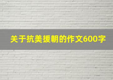 关于抗美援朝的作文600字