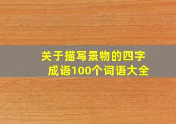 关于描写景物的四字成语100个词语大全