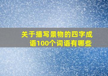 关于描写景物的四字成语100个词语有哪些