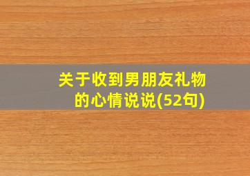 关于收到男朋友礼物的心情说说(52句)