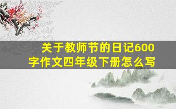 关于教师节的日记600字作文四年级下册怎么写