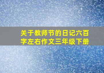 关于教师节的日记六百字左右作文三年级下册