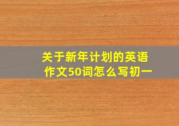 关于新年计划的英语作文50词怎么写初一