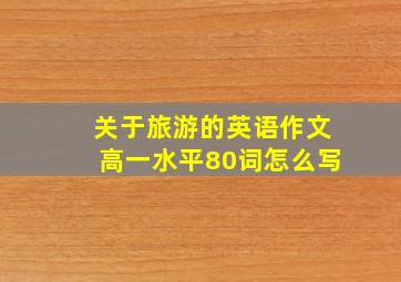 关于旅游的英语作文高一水平80词怎么写