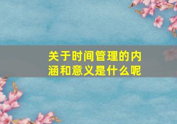 关于时间管理的内涵和意义是什么呢