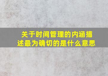 关于时间管理的内涵描述最为确切的是什么意思