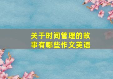 关于时间管理的故事有哪些作文英语