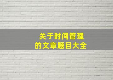 关于时间管理的文章题目大全