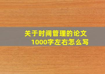 关于时间管理的论文1000字左右怎么写