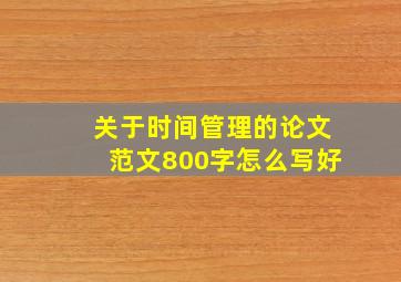 关于时间管理的论文范文800字怎么写好